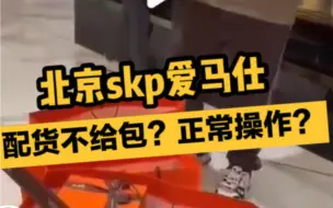 Download Video: 北京skp爱马仕配货不给包？正常操作？