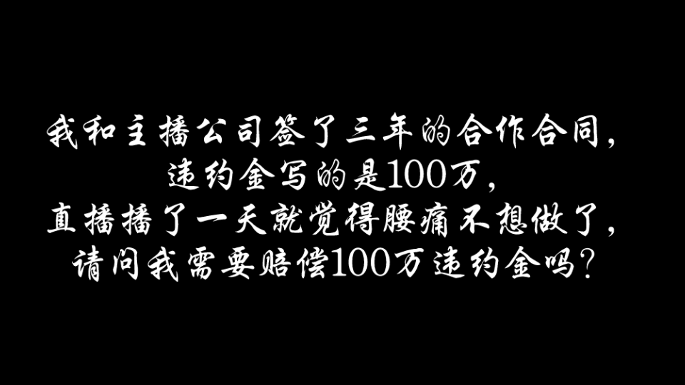 和主播公司签了三年的合作合同,违约金写的是100万,直播播了一天就腰痛不想做的,请问我需要赔偿这100万的违约金吗?哔哩哔哩bilibili