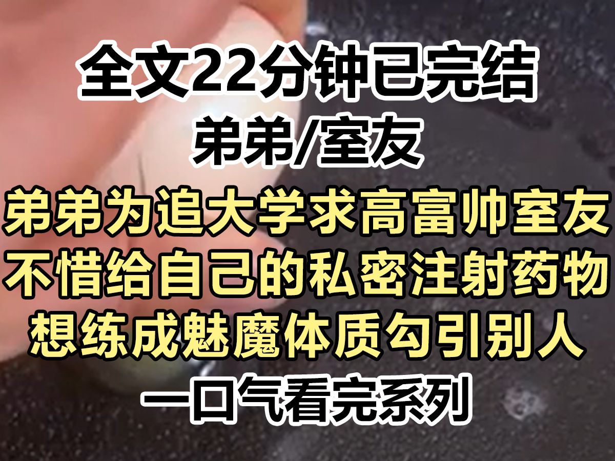 【爽文已完结】弟弟为追大学求高富帅室友,不惜给自己的私密注射药物,想练成魅魔体质勾引别人,结果他因为药物...哔哩哔哩bilibili