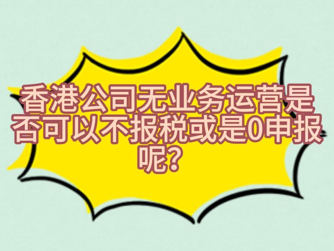 香港公司无业务运营是否可以不包税或是0申报呢?哔哩哔哩bilibili