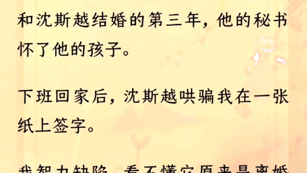 (全文)和沈斯越结婚的第三年,他的秘书怀了他的孩子.下班回家后,沈斯越哄骗我在一张纸上签字.我智力缺陷,看不懂它原来是离婚协议书.只是顺着...