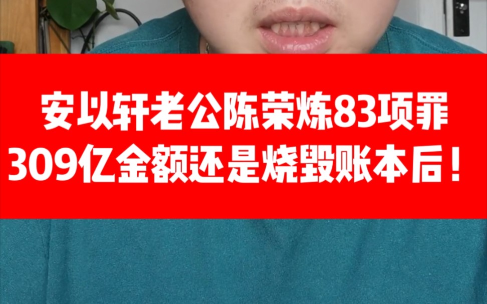 女明星安以轩的老公陈荣炼,涉83项罪名!309亿涉案金额!还是烧毁账本后的!哔哩哔哩bilibili