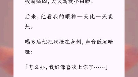 《非你不可的爱情》替双胞胎哥哥上学,被迫和校霸同住.校霸贼凶,天天骂我小白脸.后来,他看我的眼神一天比一天炙热.喝多后他把我抵在身侧,声音...