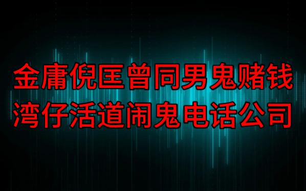 【粤语纯音频】金庸倪匡曾同男鬼赌钱,湾仔活道闹鬼电话公司(内有照片&视频)哔哩哔哩bilibili