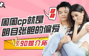 Скачать видео: 《90婚介所》周周cp就是明目张胆的偏爱，我只想说一句，我嗑的cp是真的！！！