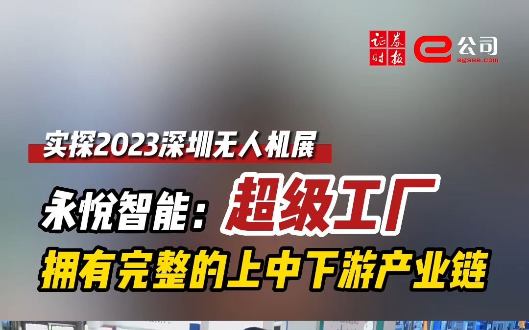 【实探2023深圳无人机展】永悦智能:超级工厂拥有完整的上中下游产业链哔哩哔哩bilibili