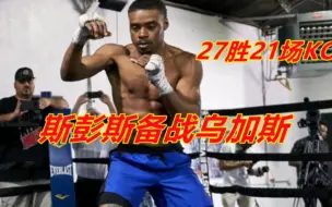 27胜21场KO的斯彭斯刻苦备战乌加斯！状态爆棚肌肉健硕，大概率赢