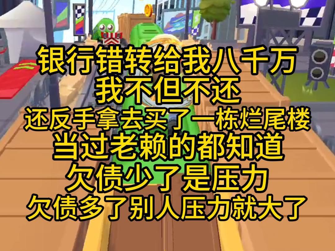 银行错转给我八千万,我不但不还,还反手拿去买了一栋烂尾楼,当过老赖的都知道,欠债少了是压力,欠债多了别人压力就来了,超看的爽文哔哩哔哩...