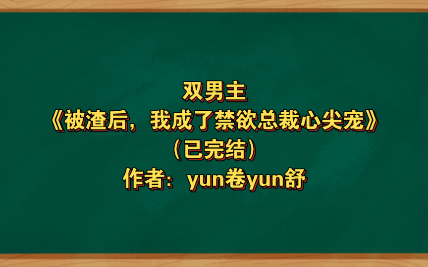 [图]双男主《被渣后，我成了禁欲总裁心尖宠》已完结 作者：yun卷yun舒，暗恋 甜宠 娱乐圈 豪门 总裁 双洁 HE【推文】番茄