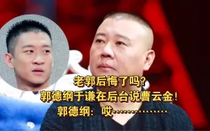 Скачать видео: 老郭后悔了吗？郭德纲于谦在后台说曹云金！郭德纲：哎！…