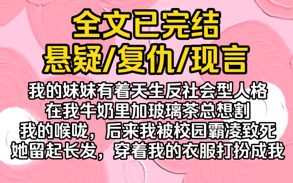 (完结文)我的妹妹有着天生反社会型人格.在我牛奶里加玻璃茶,在半夜爬上我的床,试图用刀子割我的喉咙,后来我被校园霸凌致死,她留起长发,穿着...