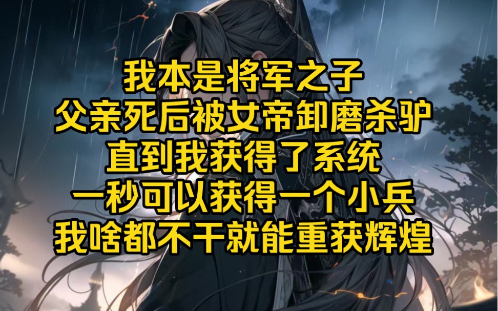 我本是将军之子,父亲死后被女帝卸磨杀驴,直到我获得了系统一秒可以获得一个小兵,我啥都不干就能重获辉煌哔哩哔哩bilibili