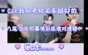 Tải video: 节奏拉满，Cat:和老林关系还是挺好。九尾:当年的事情到底谁对谁错？Cat:……强硬转移话题爱思年前你们6比0，年后怎么？