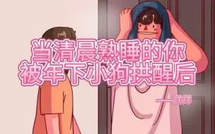 Download Video: 【女性向中文音声】【剧情】当清晨熟睡的你，被年下小狗男友拱醒