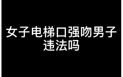 硬核普法女子电梯口强吻男子违法吗