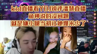 Скачать видео: kid直播看YBJ锐评潘慧直播：鱼神说的没问题，就是嫌小腿当初让她爆米少了