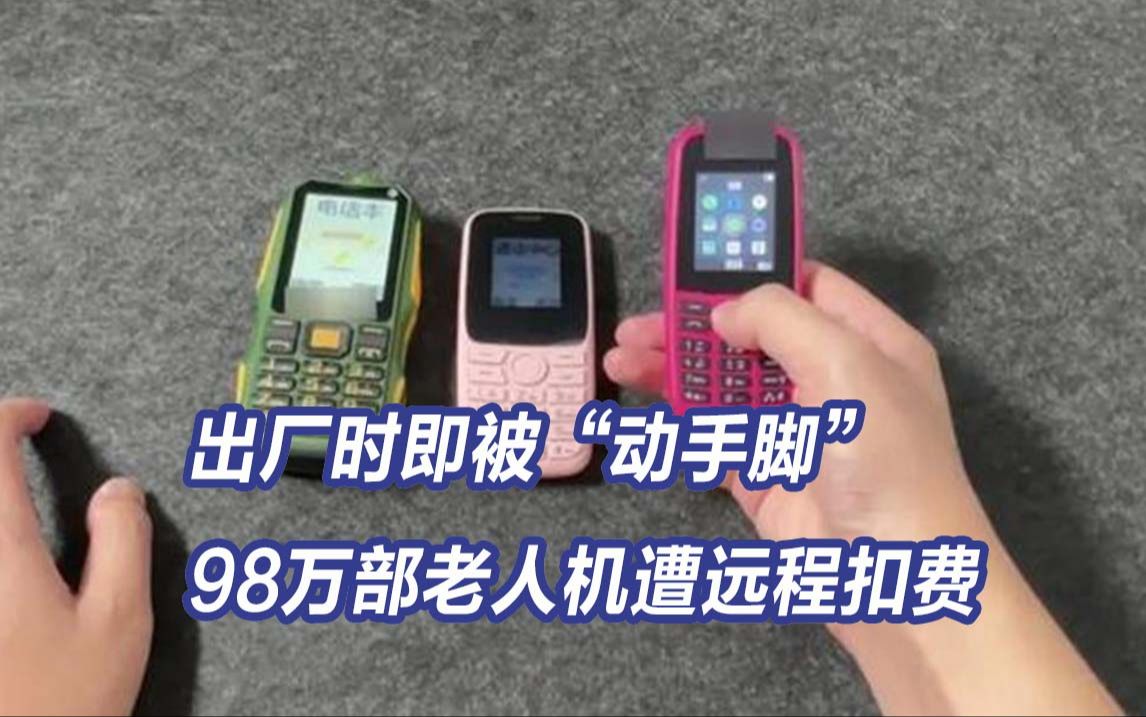 出厂时即被“动手脚” 98万部老人机被控制每月偷偷扣钱哔哩哔哩bilibili