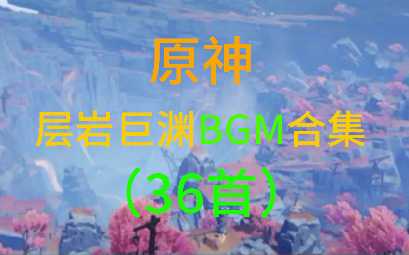 【原神】层岩巨渊BGM背景音乐合集全集(36首)附下载链接哔哩哔哩bilibili