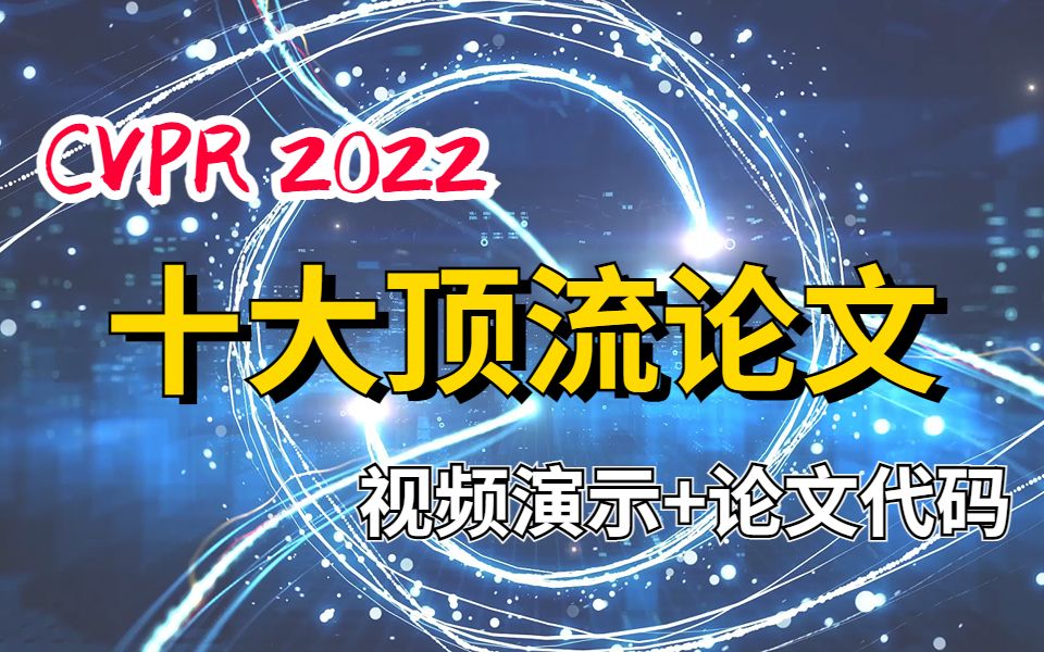 【CVPR 2022(附部分视频讲解+论文代码)】CVPR 2022最火最牛的十大顶流论文,不看你就亏了!!!!哔哩哔哩bilibili