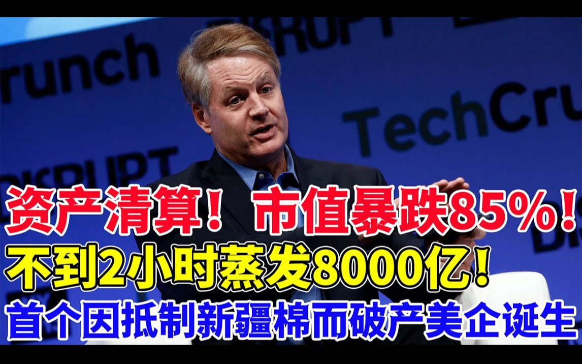 资产清算!市值暴跌85%!不到2小时蒸发8000亿!首个因抵制新疆棉而破产美企诞生了!哔哩哔哩bilibili