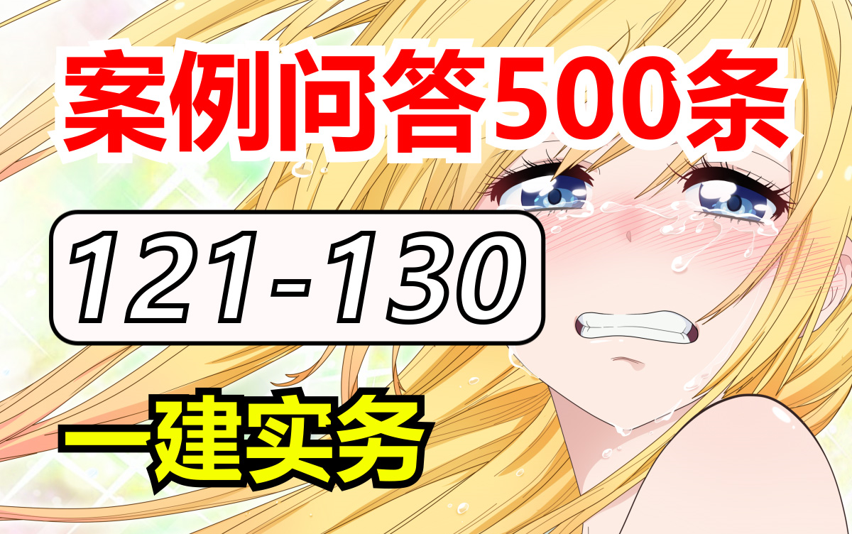 121130案例问答500条|2024年一级建造师|建筑实务|一建备考|精讲课|土木工程|考证|翻身|项目经理|考试|新大纲|备考经验|知识点哔哩哔哩bilibili