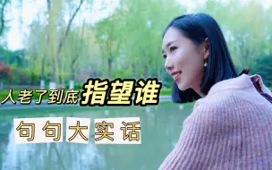 Download Video: 人老了到底指望谁？这位老人说了很多人不敢说的话，句句在理！