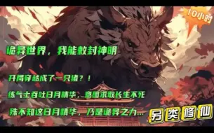 Download Video: 【诡异世界，我能敕封神明】穿越异世界，开局成了一只猪？练气士吞吐日月精华，意图求取长生不死，殊不知这日月精华乃是诡异之力