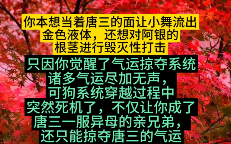 [图]你本想当着唐三的面让小舞流出金色液体，还想对阿银的根茎进行毁灭性打击，只因你觉醒了气运掠夺系统，诸多气运尽加无声，可狗系统穿越过程中突然死机了，