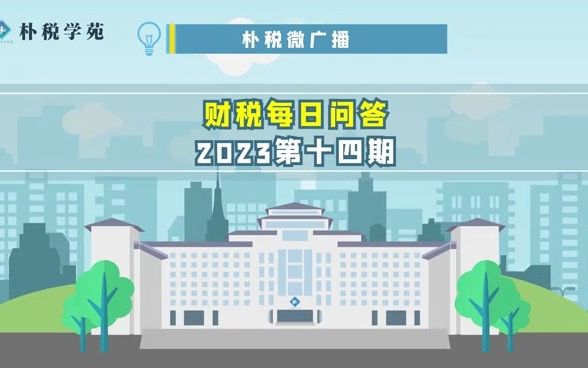 朴税微广播|财税每日问答 2023第十四期哔哩哔哩bilibili