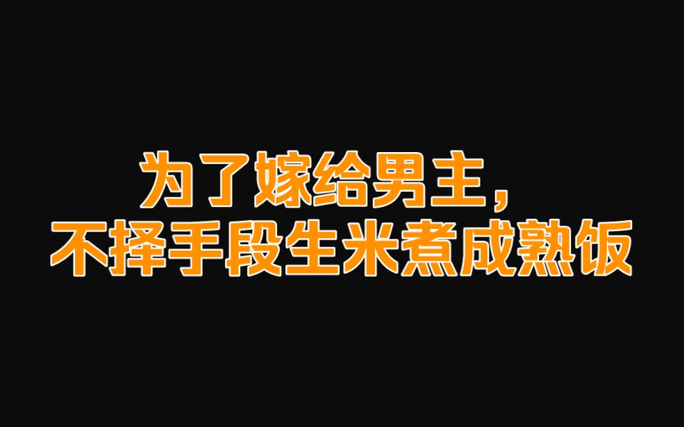 为了嫁给男主,不择手段生米煮成熟饭哔哩哔哩bilibili