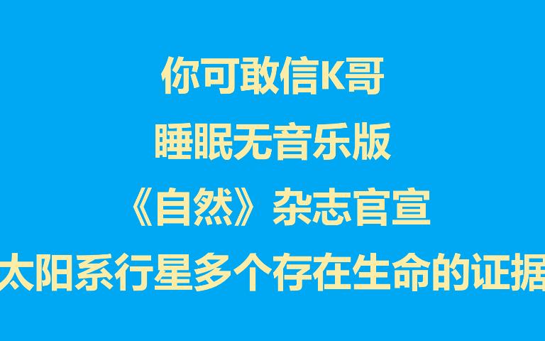 你可敢信K哥 睡眠无音乐版 《自然》杂志宣布太阳系行星多个存在生命的证据哔哩哔哩bilibili