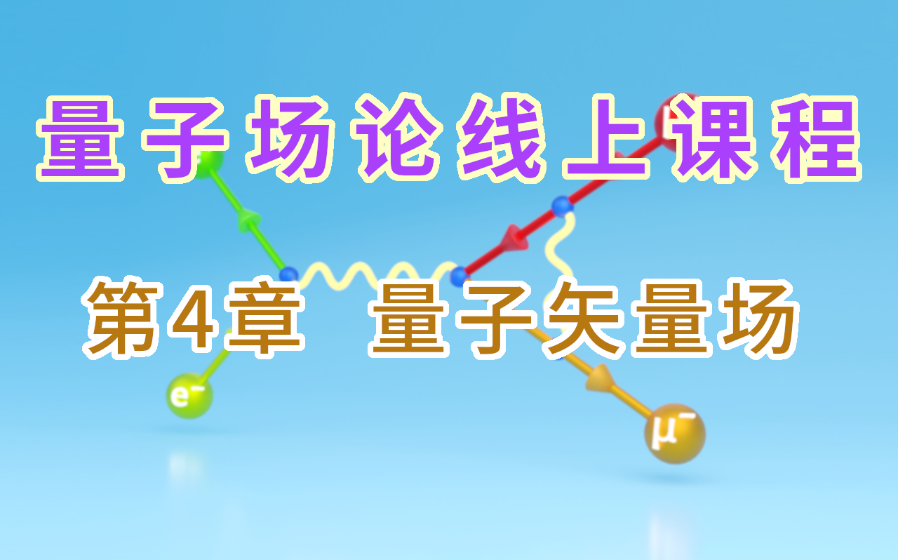 【量子场论线上课程】〖第4章 量子矢量场〗