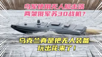 乌军使用无人艇击落俄军苏30战机？乌克兰真是在实战中把无人装备玩出花了！