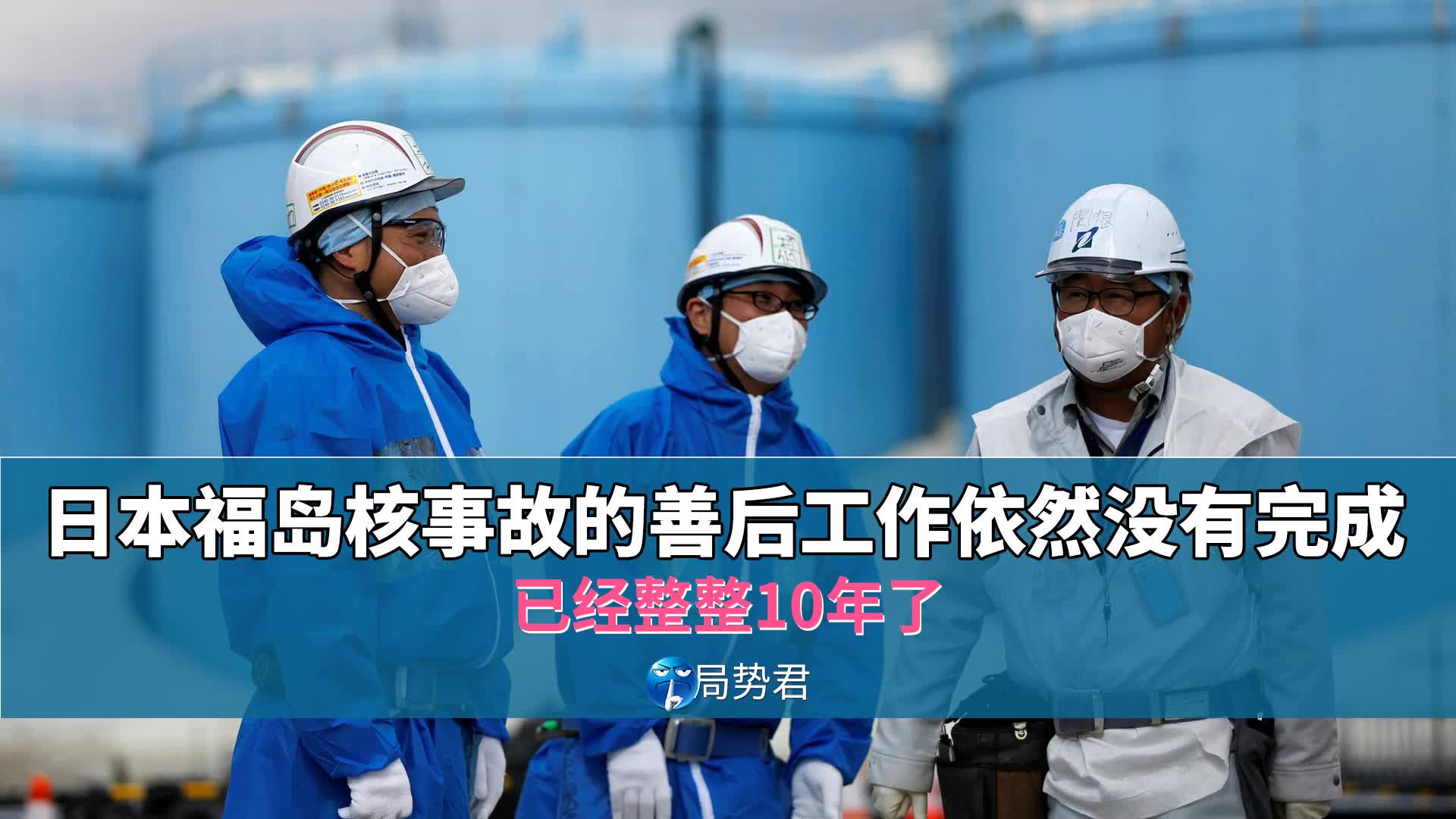 【局势君】已经整整10年了,日本福岛核事故的善后工作依然没有完成哔哩哔哩bilibili