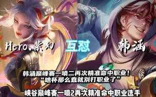 峡谷恶霸韩涵（刘伟）与职业hero紫幻互互怼？赛后更是放狠话！