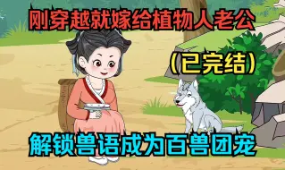 Download Video: 【已完结】刚穿越就嫁给植物人老公，解锁兽语成为百兽团宠！（一口气看沙雕动画合集）