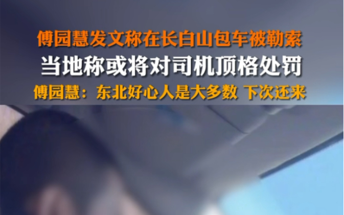 2月17日发布 吉林长白山 傅园慧发文称在长白山包车被勒索,当地称如果确定涉事车辆未取得经营许可证,将对司机进行顶格处罚.傅园慧发文称喜欢东北,...