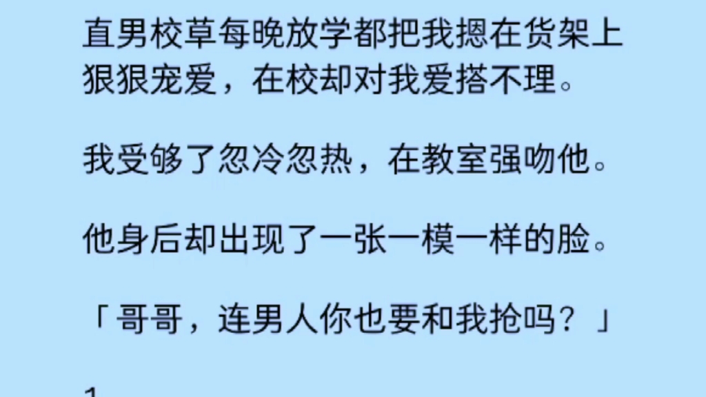 【双男主】直男校草在校对我爱搭不理,晚上放学却对我狠狠宠爱,我受够了在教室强吻了他,原来他们是双胞胎……哔哩哔哩bilibili