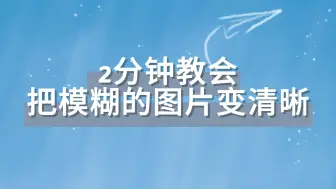 下载视频: 2分钟教会你把模糊的图片变清晰