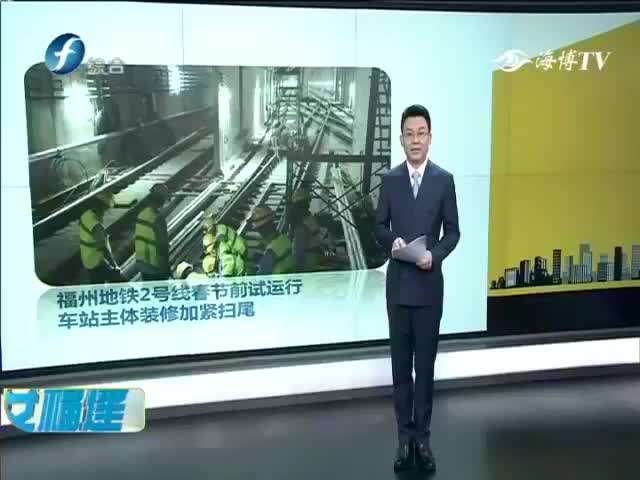 [图]福州地铁2号线春节前试运行 车站主体装修加紧扫尾 《早安福建》2018-12-28