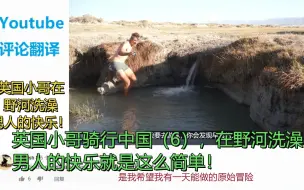 Download Video: Youtube评论：英国小哥骑行中国（6），在野河洗澡