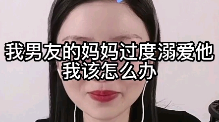 我男友的妈妈过度是溺爱他,我该怎么办?哔哩哔哩bilibili