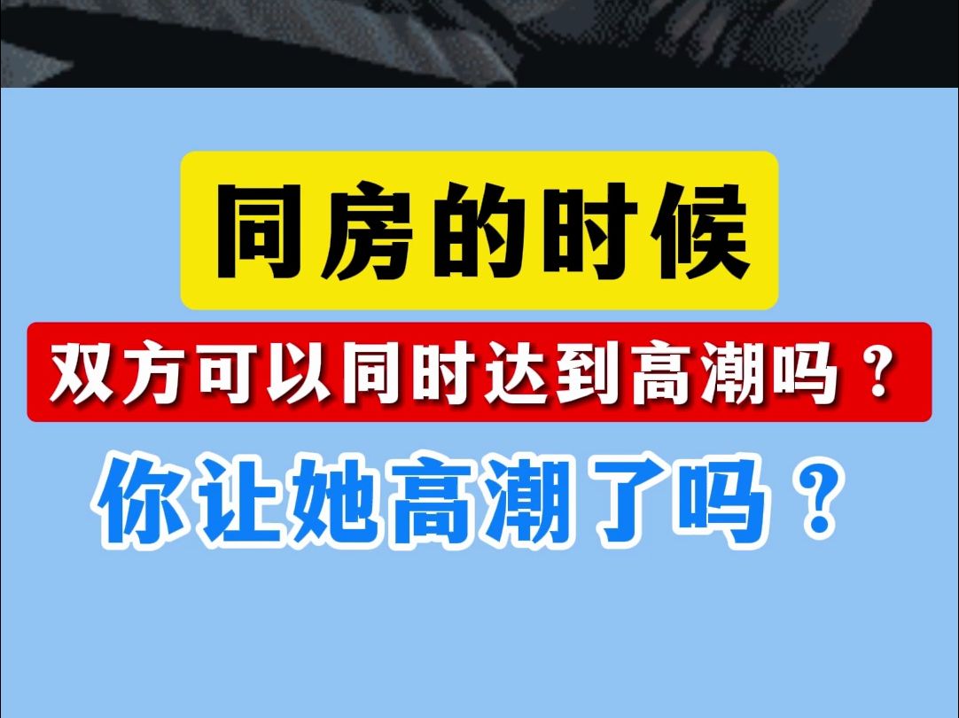 同房的时候,双方可以同时到达高潮吗?你让她高潮了吗?哔哩哔哩bilibili