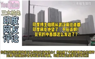 下载视频: 印度博主从武汉前往成都，印度网友绝望：贫穷的中西部这么发达？