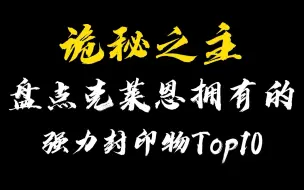 Tải video: 【诡秘之主】第115期 克莱恩强力封印物大盘点，TOP10名单！