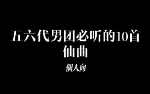 Download Video: 个人向 | 五六代男团必听的10首仙曲