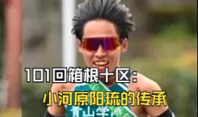 101回箱根十区:小河原阳琉的传承哔哩哔哩bilibili