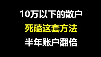 A股：10万以下的散户，死磕这套方法，半年账户翻倍，字字珠玑，赶紧收藏，只讲一次！