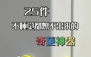 下载视频: 25件不睡觉也想不出来的奇葩神器，居家好物分享，生活好帮手