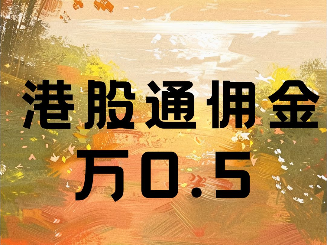 港股通交易手续费可以做到多少?如何万0.5开户?哔哩哔哩bilibili